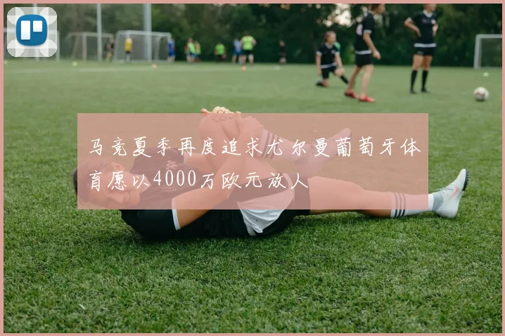 马竞夏季再度追求尤尔曼葡萄牙体育愿以4000万欧元放人