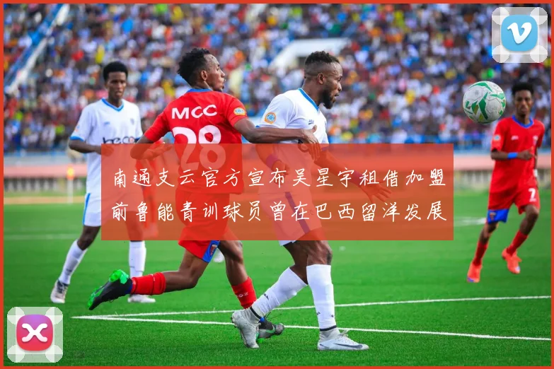南通支云官方宣布吴星宇租借加盟前鲁能青训球员曾在巴西留洋发展