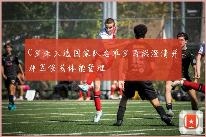 C罗未入选国家队名单罗马诺澄清并非因伤或体能管理