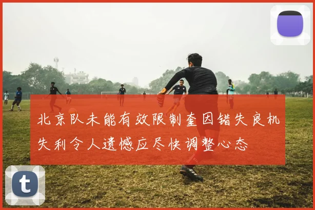 北京队未能有效限制奎因错失良机失利令人遗憾应尽快调整心态