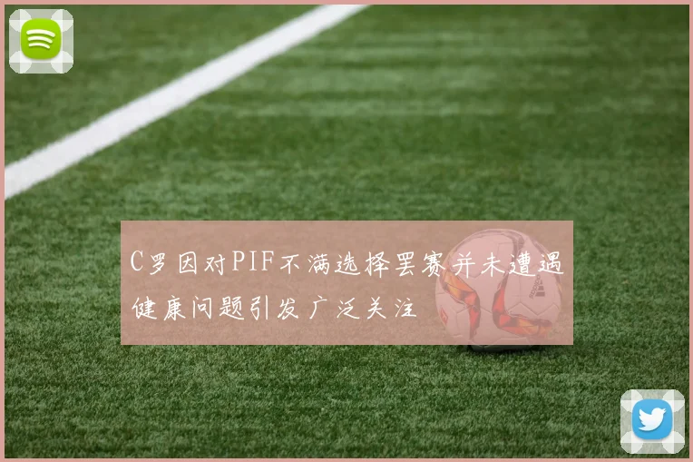 C罗因对PIF不满选择罢赛并未遭遇健康问题引发广泛关注