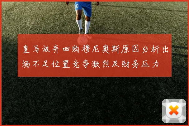 皇马放弃回购穆尼奥斯原因分析出场不足位置竞争激烈及财务压力