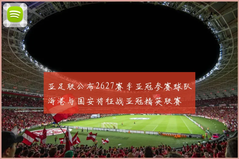 亚足联公布2627赛季亚冠参赛球队海港与国安将征战亚冠精英联赛