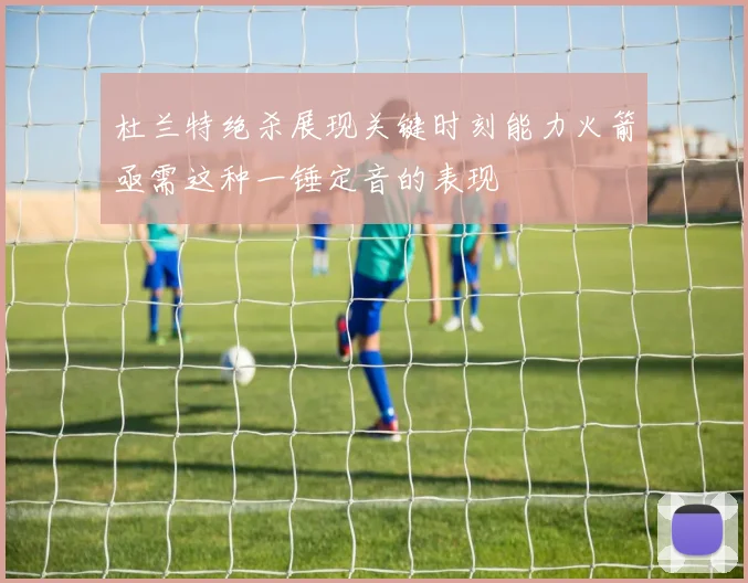 杜兰特绝杀展现关键时刻能力火箭亟需这种一锤定音的表现